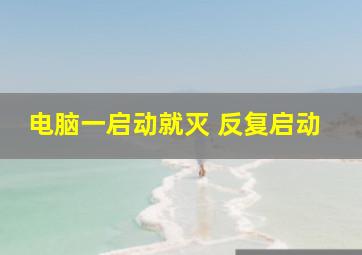 电脑一启动就灭 反复启动